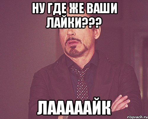 Ну где же ваши лайки??? Лааааайк, Мем твое выражение лица
