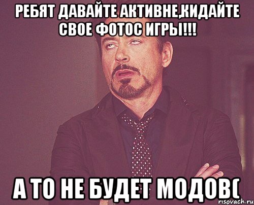 Ребят давайте активне,кидайте свое фотос игры!!! А то не будет модов(, Мем твое выражение лица