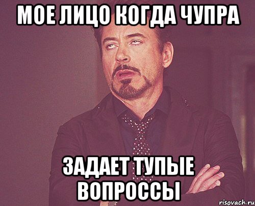 Мое лицо когда Чупра задает тупые вопроссы, Мем твое выражение лица