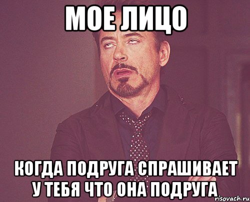 мое лицо когда подруга спрашивает у тебя что она подруга, Мем твое выражение лица