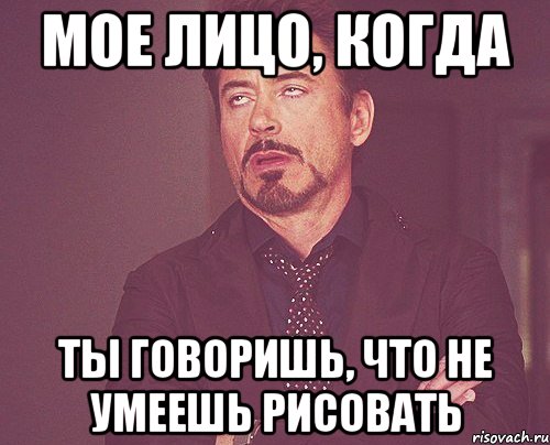 Мое лицо, когда Ты говоришь, что не умеешь рисовать, Мем твое выражение лица