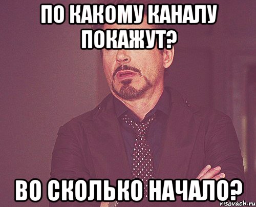 по какому каналу покажут? во сколько начало?, Мем твое выражение лица