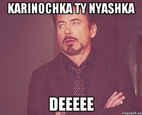 Karinochka ty NYASHKA DEEEEE, Мем твое выражение лица