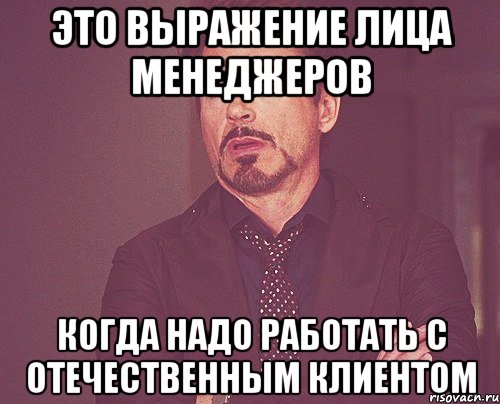 Это выражение лица менеджеров когда надо работать с отечественным клиентом, Мем твое выражение лица