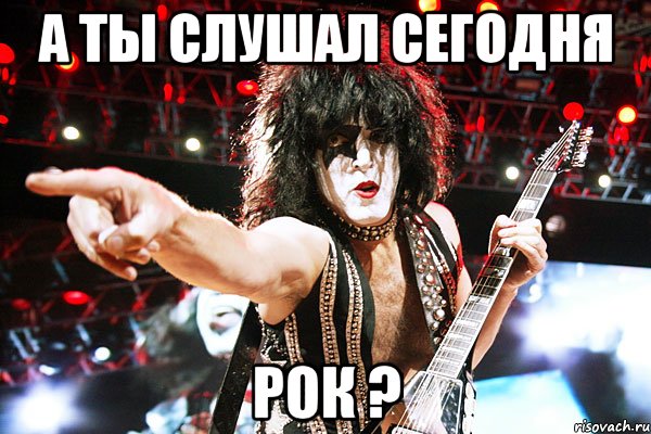 А ты слушал сегодня Рок ?
