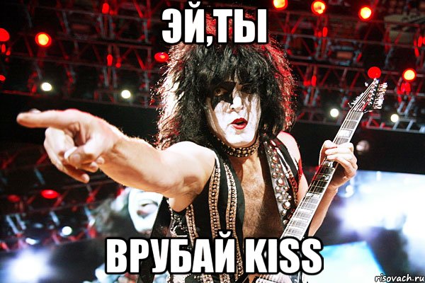 ЭЙ,ТЫ ВРУБАЙ KISS
