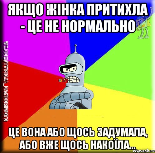Якщо жінка притихла - це не нормально Це вона або щось задумала, або вже щось накоїла...