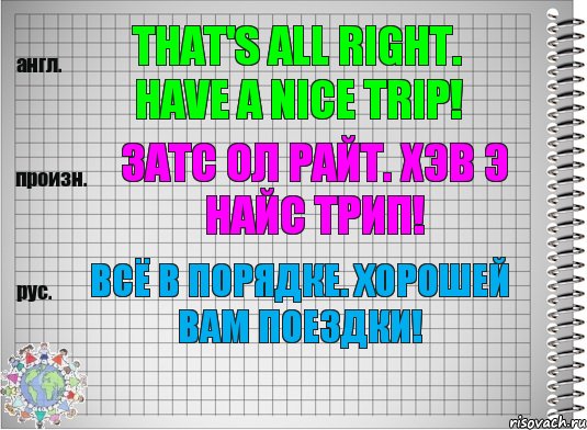 That's all right. Have a nice trip! затс ол райт. хэв э найс трип! Всё в порядке. Хорошей Вам поездки!, Комикс  Перевод с английского