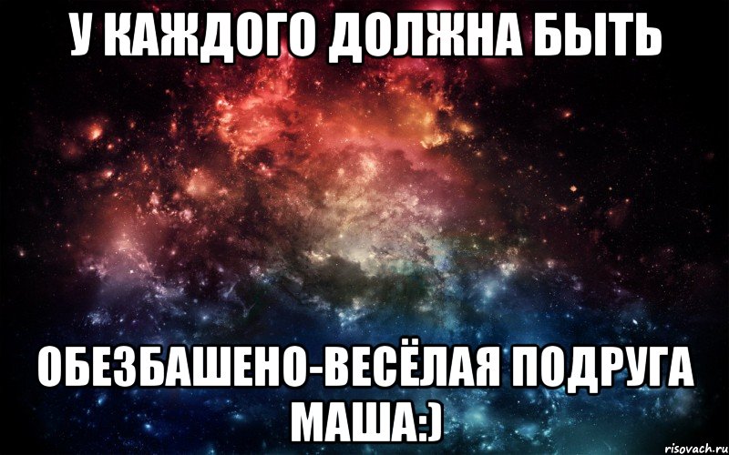 У каждого должна быть Обезбашено-весёлая подруга Маша:), Мем Просто космос