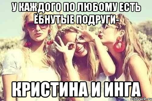 У каждого по любому есть ёбнутые подруги- Кристина и Инга, Мем У каждого есть ебнутая подруга п