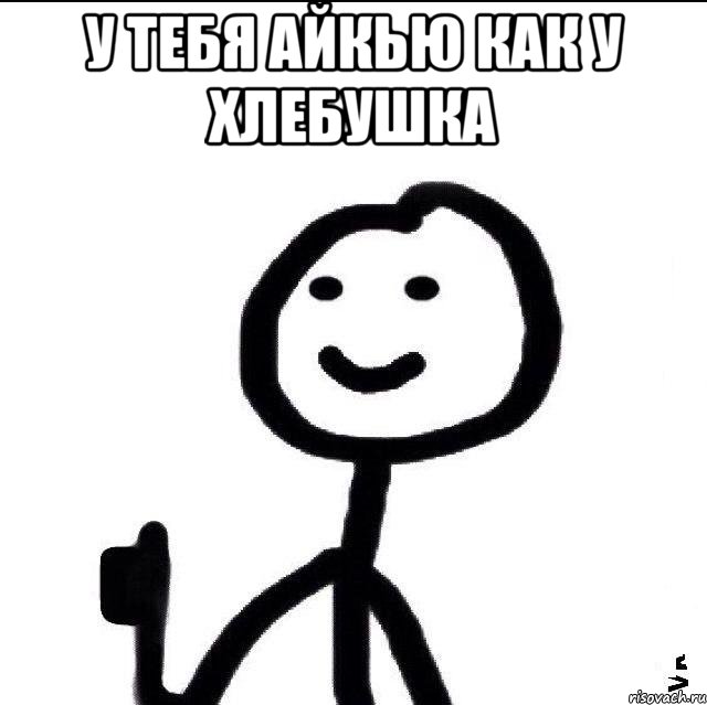 у тебя айкью как у хлебушка 