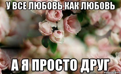 У все любовь как любовь А я просто друг