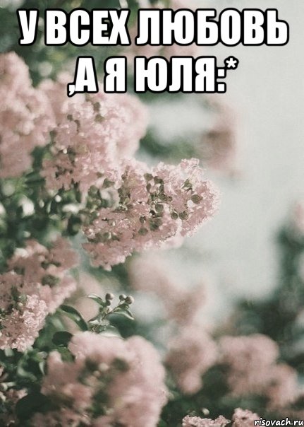 У всех любовь ,а я Юля:* 