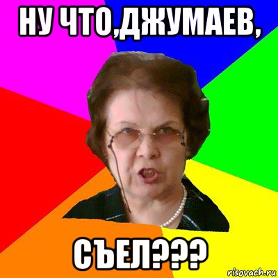 Ну что,Джумаев, СЪЕЛ???, Мем Типичная училка