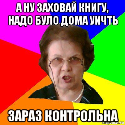 а ну заховай книгу, надо було дома уичть зараз контрольна, Мем Типичная училка