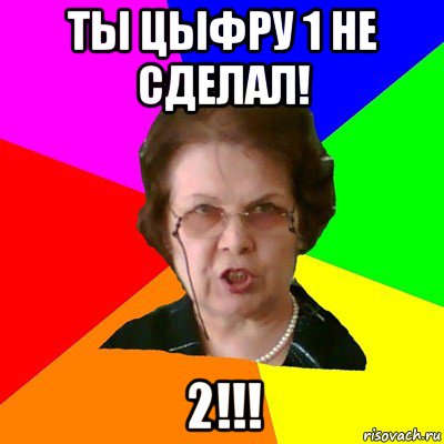 Ты цыфру 1 не сделал! 2!!!, Мем Типичная училка