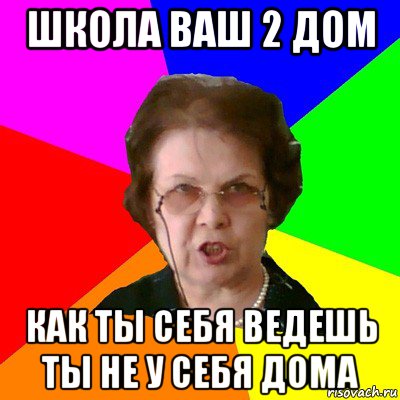 школа ваш 2 дом как ты себя ведешь ты не у себя дома, Мем Типичная училка