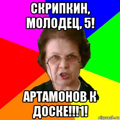 Скрипкин, молодец, 5! Артамонов к доске!!!1!, Мем Типичная училка