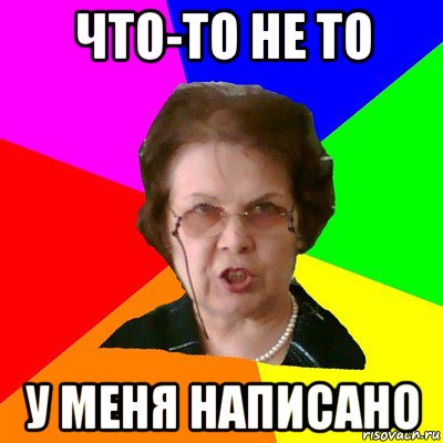 Что-то не то У меня написано, Мем Типичная училка