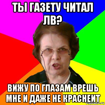 Ты газету читал ЛВ? Вижу по глазам врешь мне и даже не краснеит, Мем Типичная училка