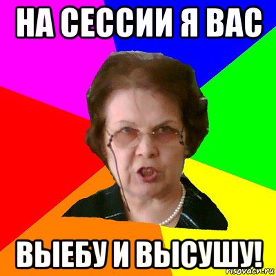 На сессии я вас выебу и высушу!, Мем Типичная училка