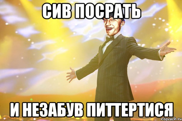 сив посрать и незабув питтертися