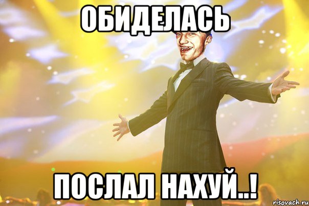 Обиделась Послал нахуй..!