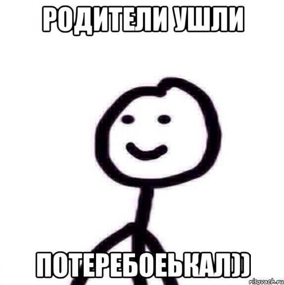 родители ушли потеребоеькал))