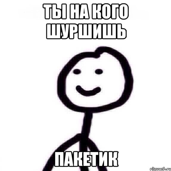 Ты на кого шуршишь пакетик