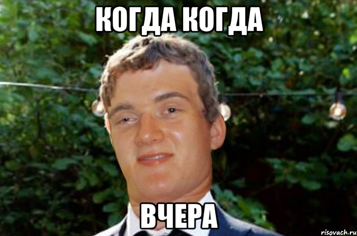 Когда когда Вчера