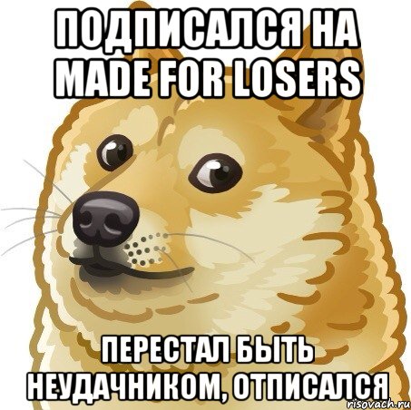 подписался на Made for losers перестал быть неудачником, отписался