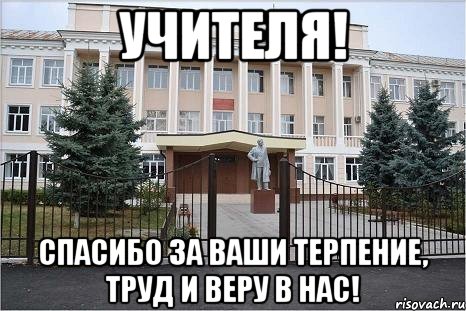 Учителя! Спасибо за Ваши терпение, труд и веру в нас!