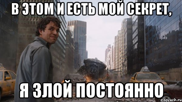 В этом и есть мой секрет, я злой постоянно
