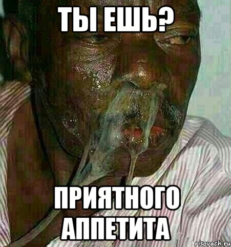 ты ешь? приятного аппетита