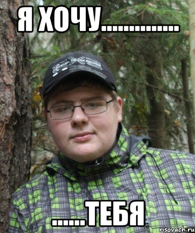 я хочу.............. ......тебя