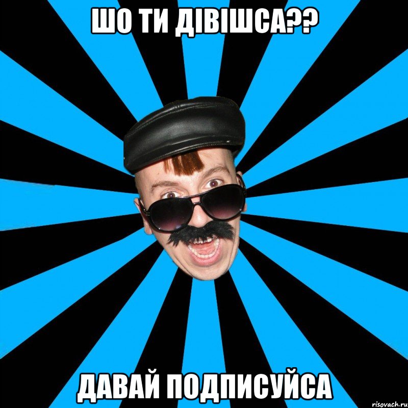 Шо ти дівішса?? Давай подписуйса