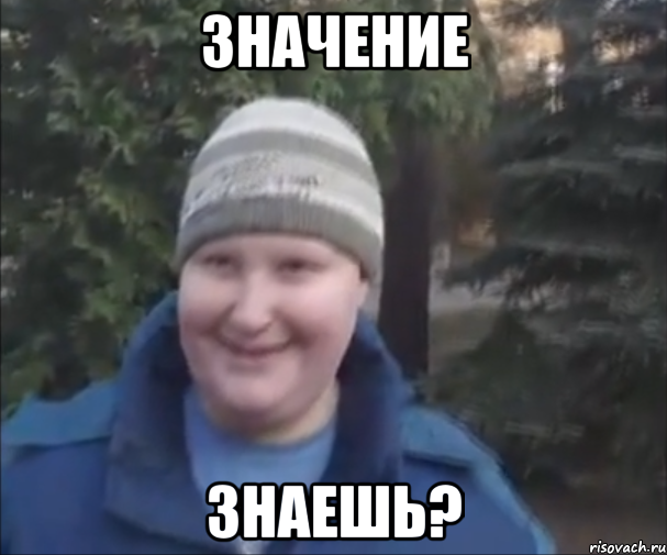 Значение знаешь?