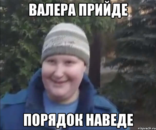 ВАЛЕРА ПРИЙДЕ ПОРЯДОК НАВЕДЕ
