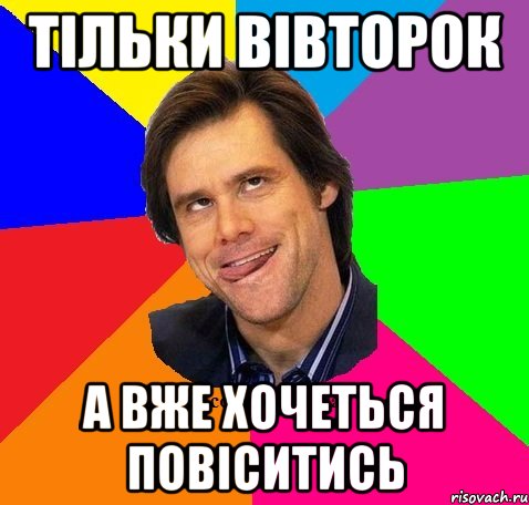 Тільки вівторок А вже хочеться повіситись