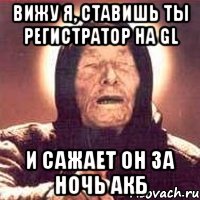 Вижу я, ставишь ты регистратор на GL И сажает он за ночь АКБ, Мем Ванга (цвет)