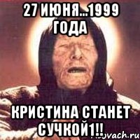 27 ИЮНЯ...1999 ГОДА КРИСТИНА СТАНЕТ СУЧКОЙ1!!, Мем Ванга (цвет)