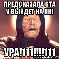 Предсказала GTA V выйдет на ПК! УРА!111!!!!111, Мем Ванга (цвет)