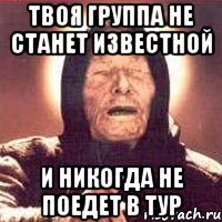 ТВОЯ ГРУППА НЕ СТАНЕТ ИЗВЕСТНОЙ И НИКОГДА НЕ ПОЕДЕТ В ТУР, Мем Ванга (цвет)