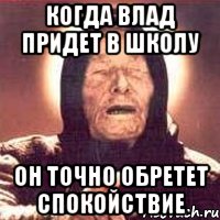 Когда влад придет в школу он точно обретет спокойствие, Мем Ванга (цвет)