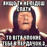 якщо ти не підеш спати то вітя чпокне тебе в пердачок:3, Мем Ванга (цвет)