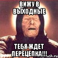 ВИЖУ В ВЫХОДНЫЕ ТЕБЯ ЖДЕТ ПЕРЕЦЕПКА!!!, Мем Ванга (цвет)
