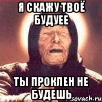 я скажу твоё будуее ТЫ ПРОКЛЕН НЕ БУДЕШЬ, Мем Ванга (цвет)