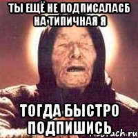 Ты ещё не подписаласб на Типичная Я тогда быстро подпишись, Мем Ванга (цвет)