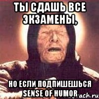 ты сдашь все экзамены, но если подпишешься Sense of Humor, Мем Ванга (цвет)