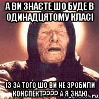 А ви знаєте шо буде в одинадцятому класі із за того шо ви не зробили конспект???? А Я ЗНАЮ, Мем Ванга (цвет)